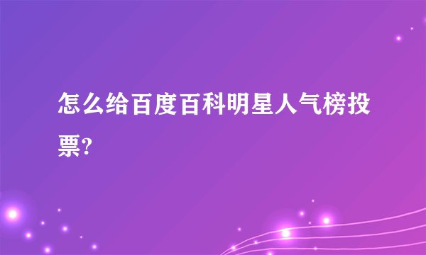 怎么给百度百科明星人气榜投票?