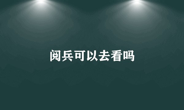 阅兵可以去看吗