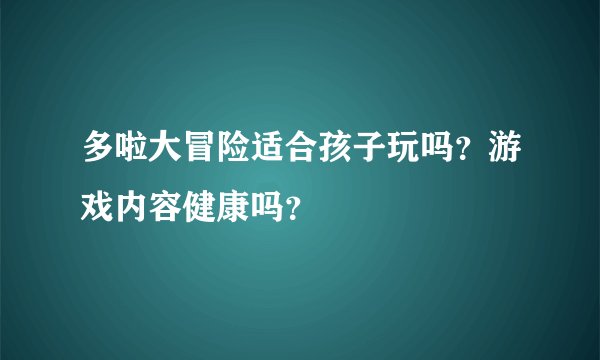 多啦大冒险适合孩子玩吗？游戏内容健康吗？