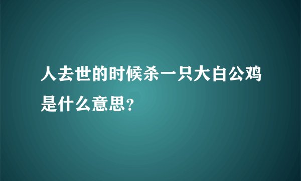 人去世的时候杀一只大白公鸡是什么意思？