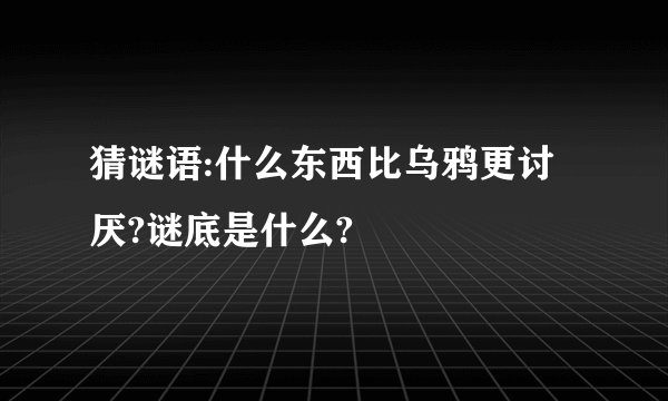 猜谜语:什么东西比乌鸦更讨厌?谜底是什么?
