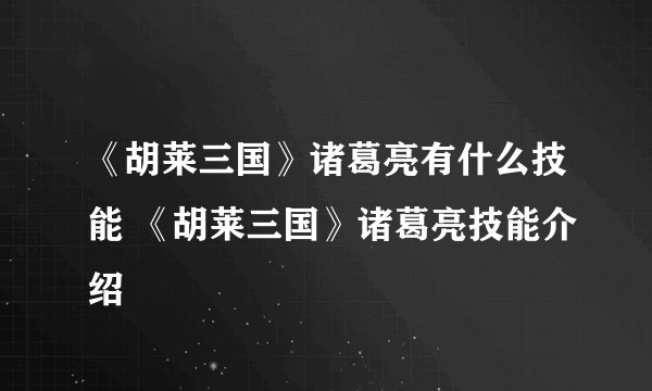 《胡莱三国》诸葛亮有什么技能 《胡莱三国》诸葛亮技能介绍