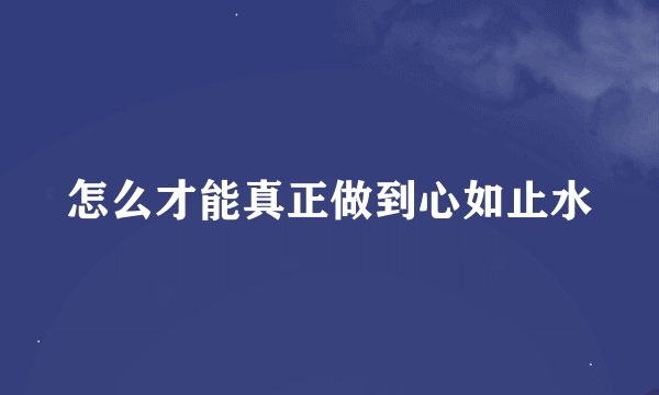 怎么才能真正做到心如止水