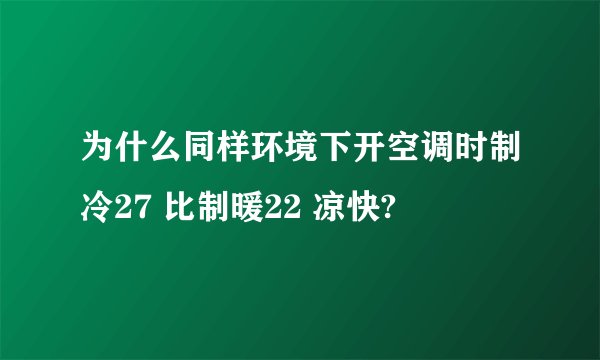 为什么同样环境下开空调时制冷27 比制暖22 凉快?