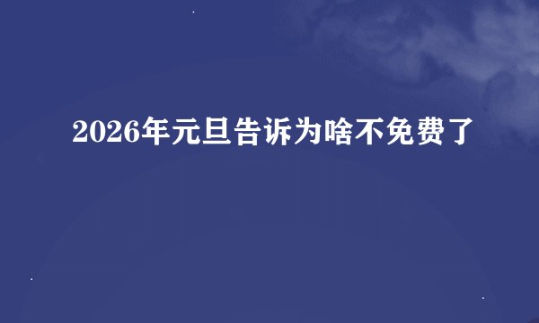 2026年元旦告诉为啥不免费了