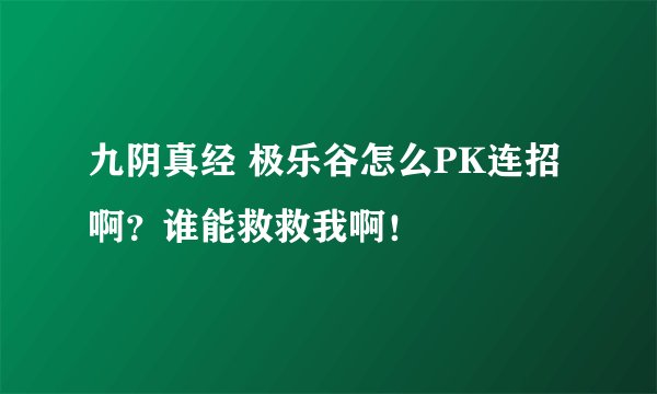 九阴真经 极乐谷怎么PK连招啊？谁能救救我啊！