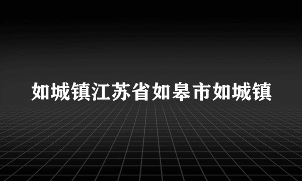 如城镇江苏省如皋市如城镇