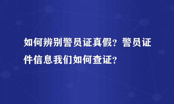 如何辨别警员证真假？警员证件信息我们如何查证？