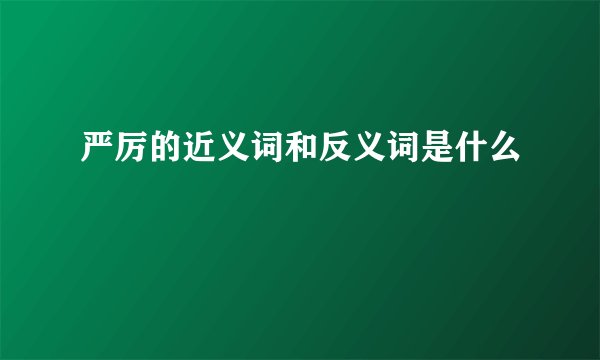 严厉的近义词和反义词是什么