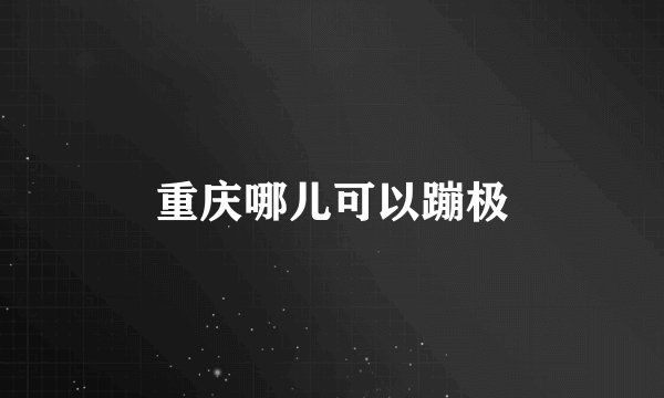 重庆哪儿可以蹦极