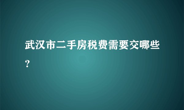 武汉市二手房税费需要交哪些？