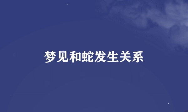 梦见和蛇发生关系