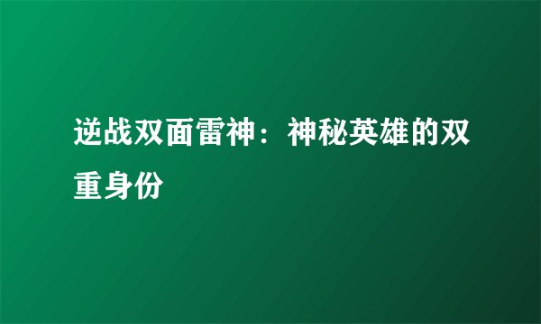 逆战双面雷神：神秘英雄的双重身份