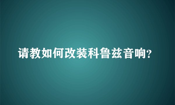 请教如何改装科鲁兹音响？