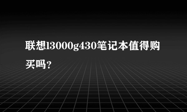联想l3000g430笔记本值得购买吗？