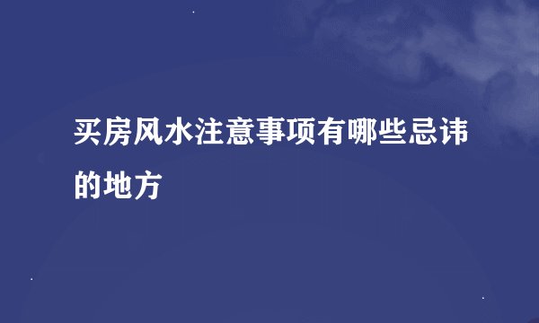 买房风水注意事项有哪些忌讳的地方