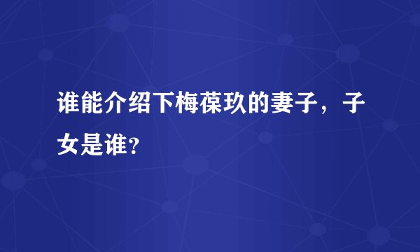 谁能介绍下梅葆玖的妻子，子女是谁？