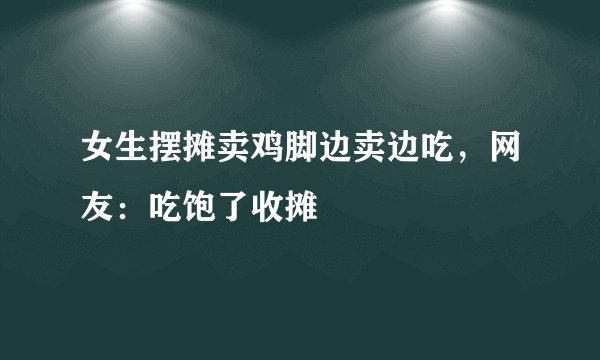 女生摆摊卖鸡脚边卖边吃，网友：吃饱了收摊