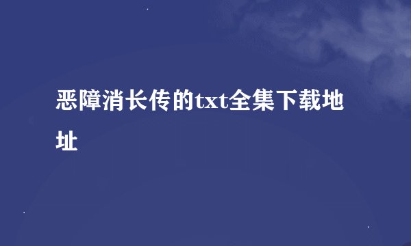 恶障消长传的txt全集下载地址
