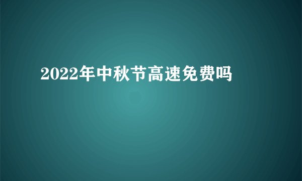 2022年中秋节高速免费吗