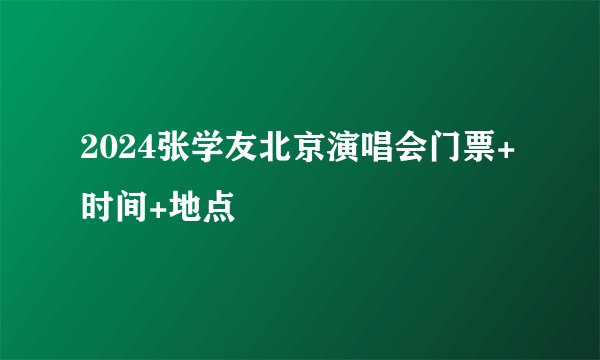 2024张学友北京演唱会门票+时间+地点
