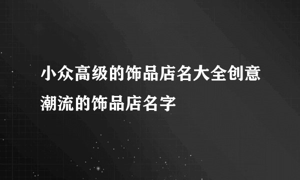 小众高级的饰品店名大全创意潮流的饰品店名字
