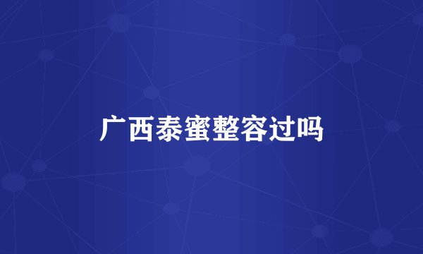 广西泰蜜整容过吗