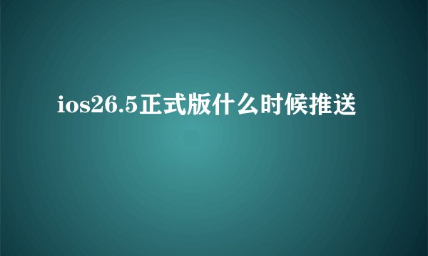 ios26.5正式版什么时候推送