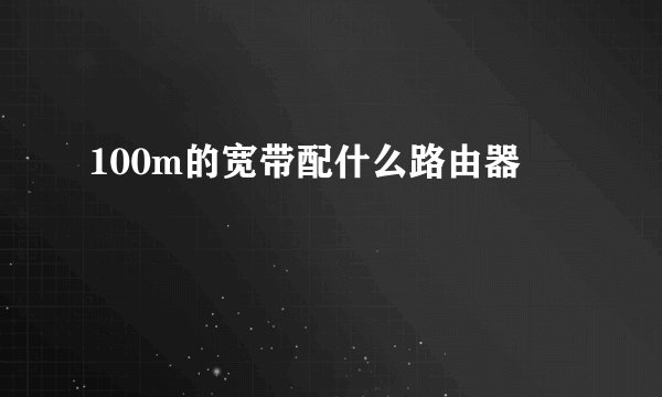 100m的宽带配什么路由器