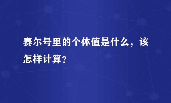 赛尔号里的个体值是什么，该怎样计算？