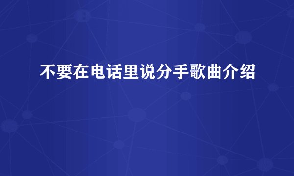 不要在电话里说分手歌曲介绍