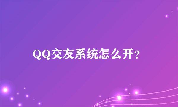 QQ交友系统怎么开？