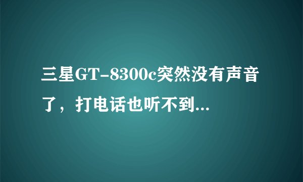 三星GT-8300c突然没有声音了，打电话也听不到对方的声音了，来电铃声也没有声音了，怎么办