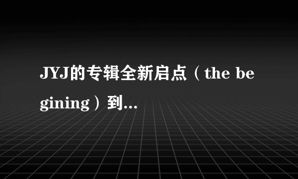 JYJ的专辑全新启点（the begining）到底有多少个版本- -