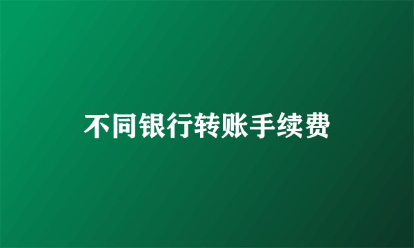 不同银行转账手续费