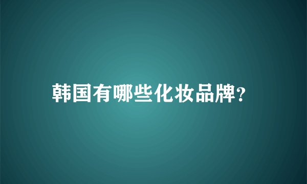 韩国有哪些化妆品牌？