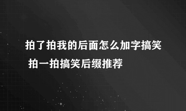 拍了拍我的后面怎么加字搞笑 拍一拍搞笑后缀推荐