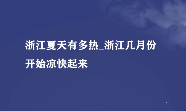 浙江夏天有多热_浙江几月份开始凉快起来