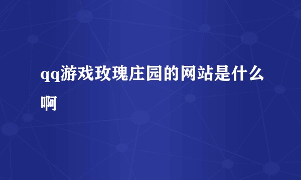 qq游戏玫瑰庄园的网站是什么啊