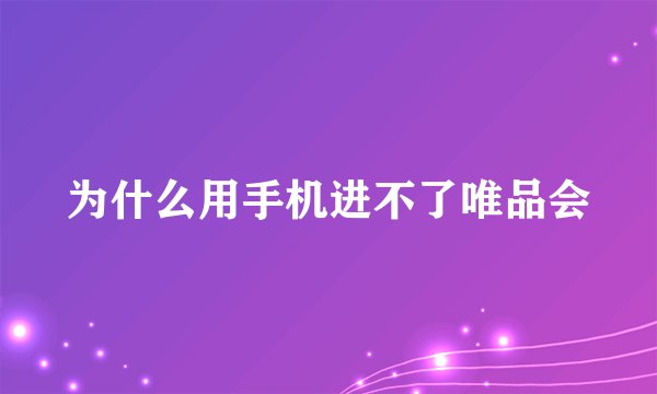 为什么用手机进不了唯品会