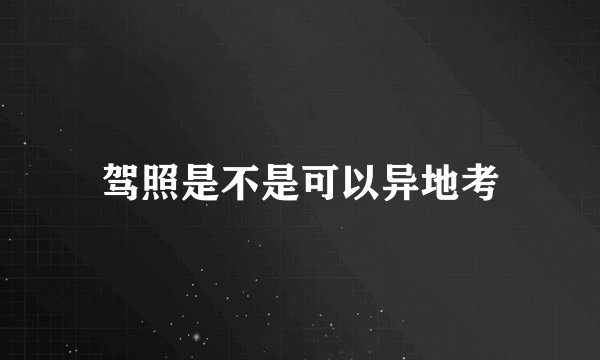 驾照是不是可以异地考