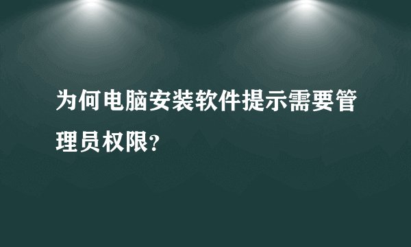 为何电脑安装软件提示需要管理员权限？