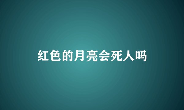 红色的月亮会死人吗