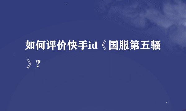 如何评价快手id《国服第五骚》?