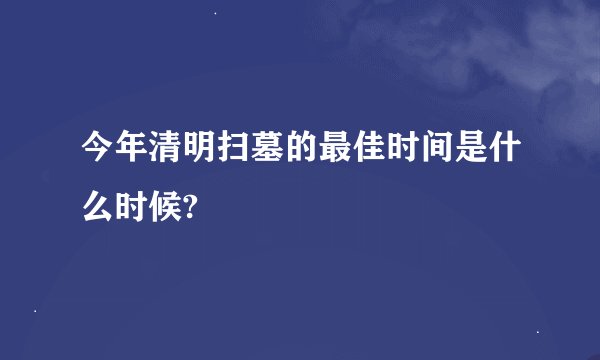 今年清明扫墓的最佳时间是什么时候?