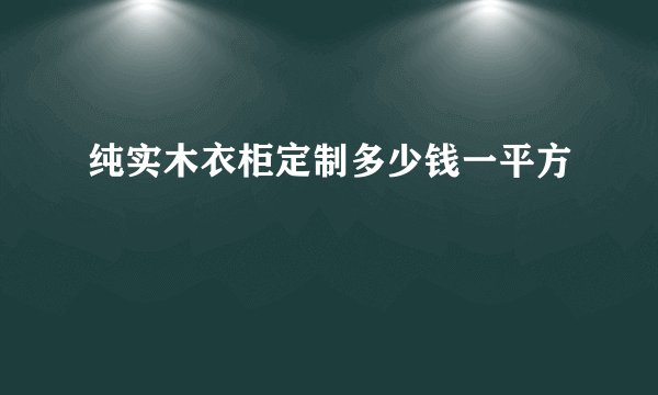 纯实木衣柜定制多少钱一平方