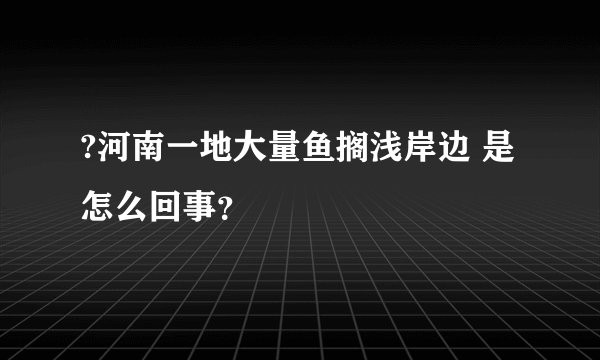 ?河南一地大量鱼搁浅岸边 是怎么回事？