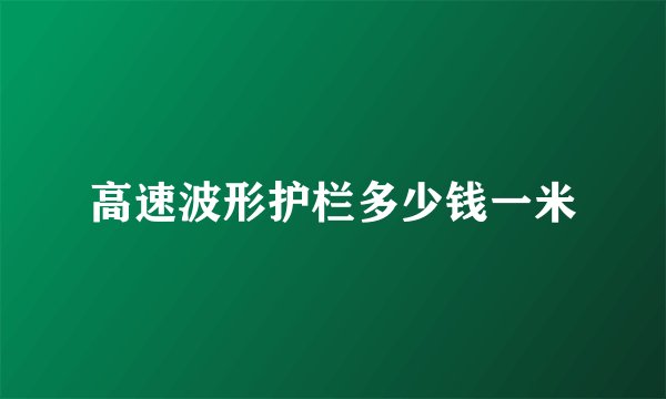 高速波形护栏多少钱一米