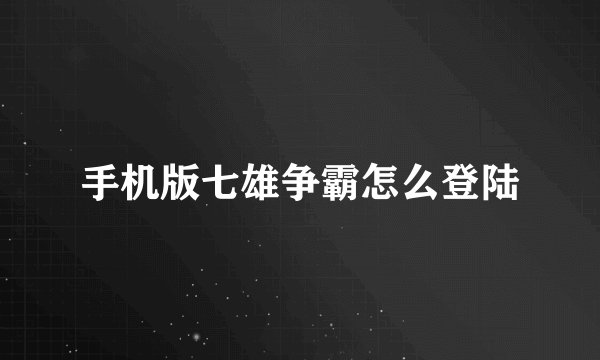 手机版七雄争霸怎么登陆
