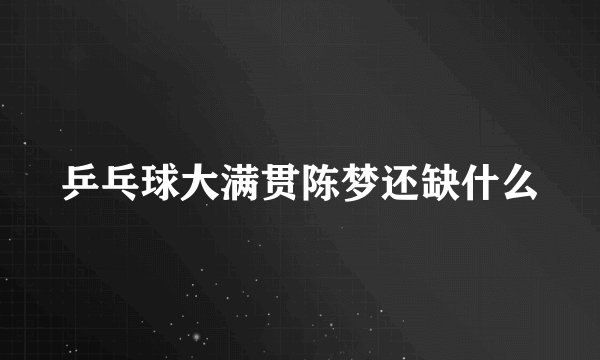 乒乓球大满贯陈梦还缺什么